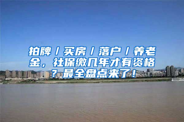 拍牌／买房／落户／养老金，社保缴几年才有资格？最全盘点来了！