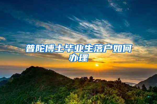 普陀博士毕业生落户如何办理