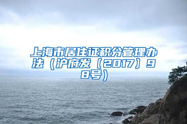 上海市居住证积分管理办法（沪府发〔2017〕98号）