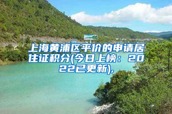 上海黄浦区平价的申请居住证积分(今日上榜：2022已更新),