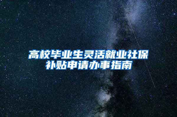高校毕业生灵活就业社保补贴申请办事指南