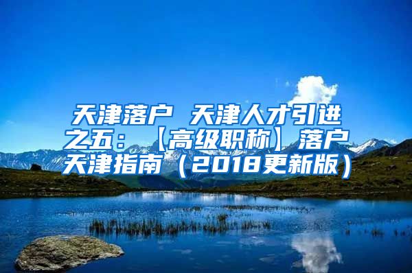 天津落户 天津人才引进之五：【高级职称】落户天津指南（2018更新版）