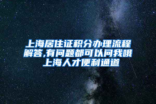 上海居住证积分办理流程解答,有问题都可以问我哦 上海人才便利通道