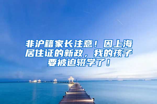 非沪籍家长注意！因上海居住证的新政，我的孩子要被迫辍学了！