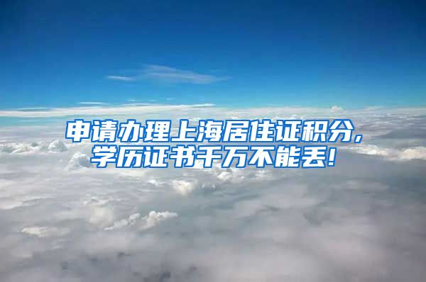 申请办理上海居住证积分,学历证书千万不能丢!
