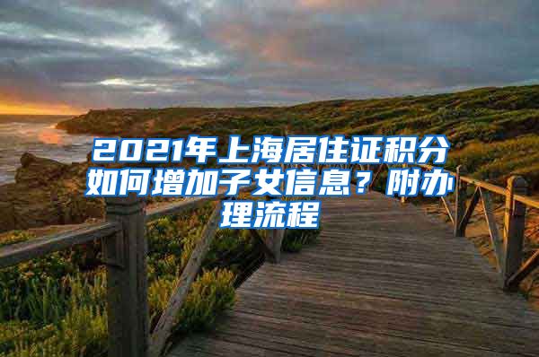2021年上海居住证积分如何增加子女信息?附办理流程
