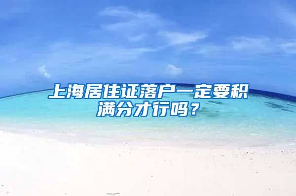 上海居住证落户一定要积满分才行吗？