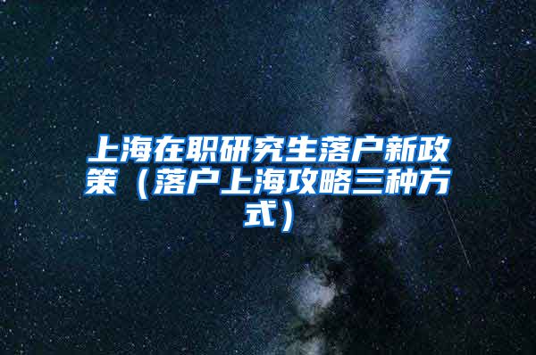 上海在职研究生落户新政策（落户上海攻略三种方式）