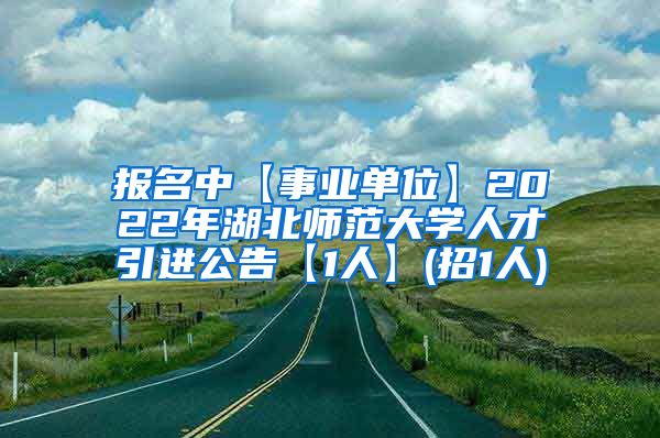 报名中【事业单位】2022年湖北师范大学人才引进公告【1人】(招1人)