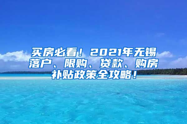 买房必看！2021年无锡落户、限购、贷款、购房补贴政策全攻略！