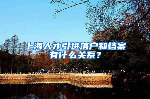 上海人才引进落户和档案有什么关系？