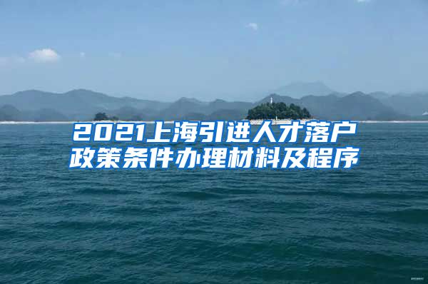2021上海引进人才落户政策条件办理材料及程序