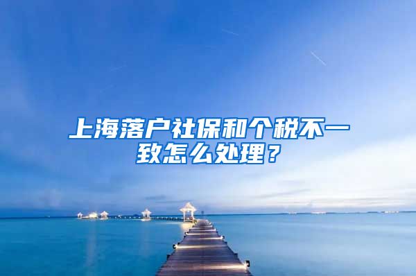 上海落户社保和个税不一致怎么处理?
