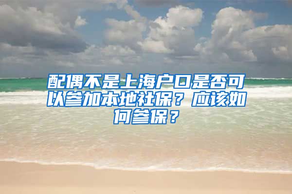 配偶不是上海户口是否可以参加本地社保？应该如何参保？