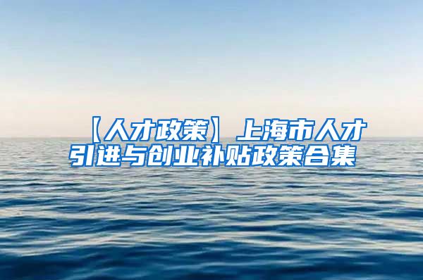 【人才政策】上海市人才引进与创业补贴政策合集