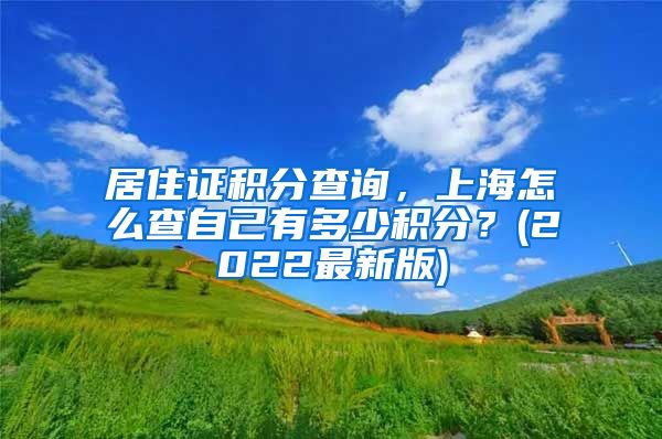 居住证积分查询，上海怎么查自己有多少积分？(2022最新版)