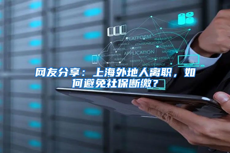 网友分享：上海外地人离职，如何避免社保断缴？
