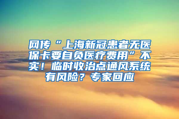 网传“上海新冠患者无医保卡要自负医疗费用”不实！临时收治点通风系统有风险？专家回应