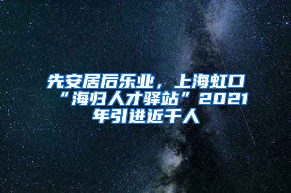 先安居后乐业，上海虹口“海归人才驿站”2021年引进近千人