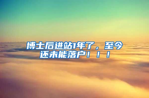 博士后进站1年了，至今还未能落户！！！