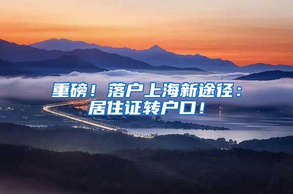 重磅！落户上海新途径：居住证转户口！