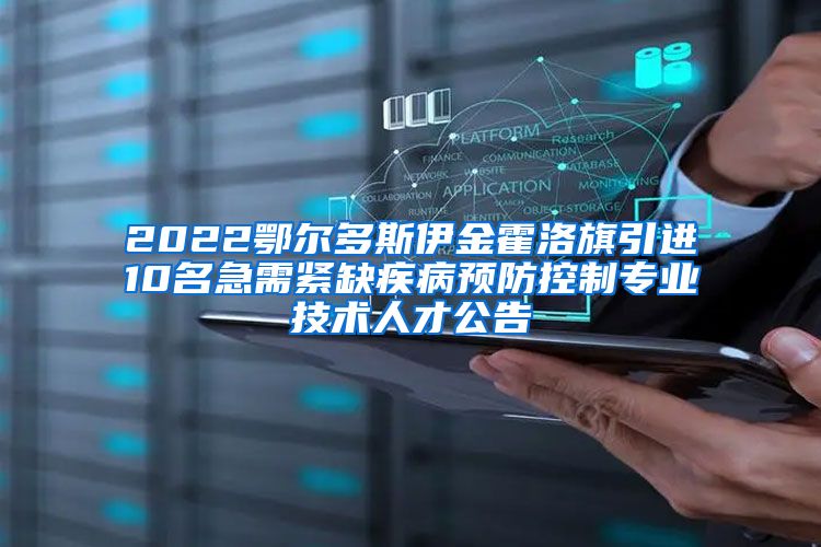 2022鄂尔多斯伊金霍洛旗引进10名急需紧缺疾病预防控制专业技术人才公告