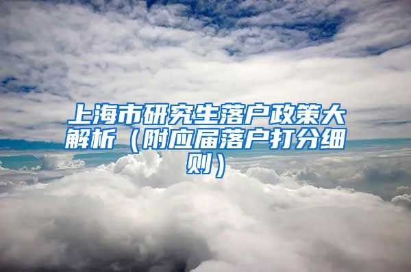 上海市研究生落户政策大解析（附应届落户打分细则）