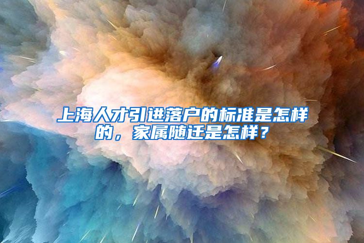 上海人才引进落户的标准是怎样的，家属随迁是怎样？