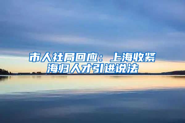 市人社局回应:上海收紧海归人才引进说法