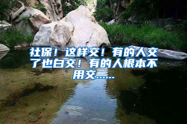 社保！这样交！有的人交了也白交！有的人根本不用交......