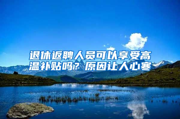 退休返聘人员可以享受高温补贴吗？原因让人心寒