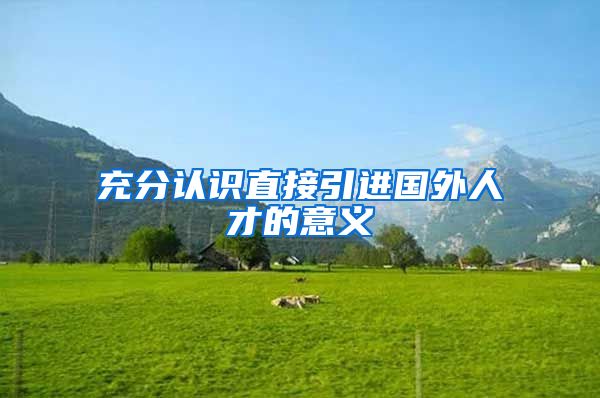 充分认识直接引进国外人才的意义