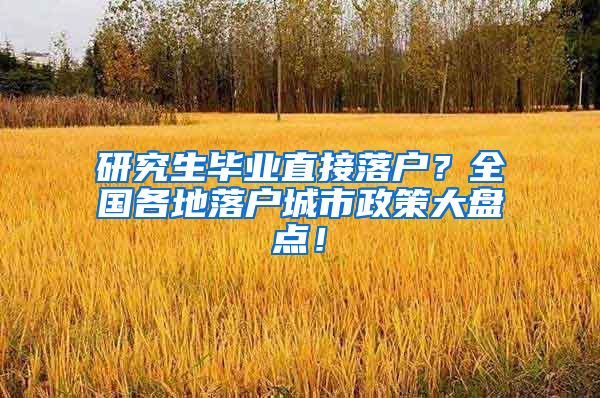 研究生毕业直接落户？全国各地落户城市政策大盘点！