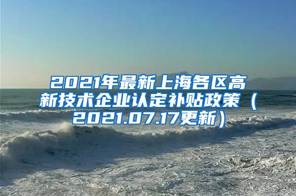 2021年最新上海各区高新技术企业认定补贴政策(2021.07.17更新)