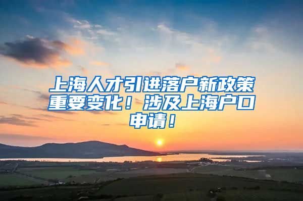 上海人才引进落户新政策重要变化!涉及上海户口申请!