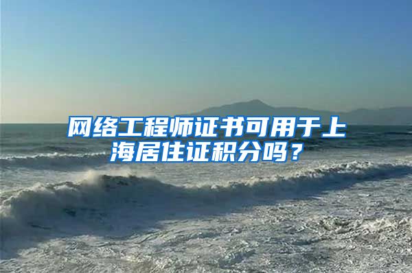 网络工程师证书可用于上海居住证积分吗?