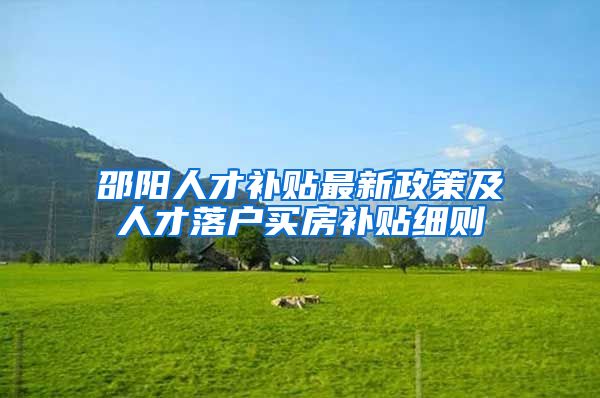 邵阳人才补贴最新政策及人才落户买房补贴细则