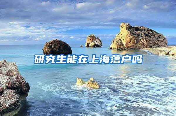 研究生能在上海落户吗