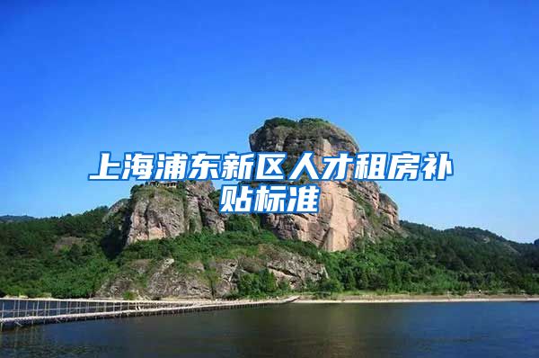 上海浦东新区人才租房补贴标准