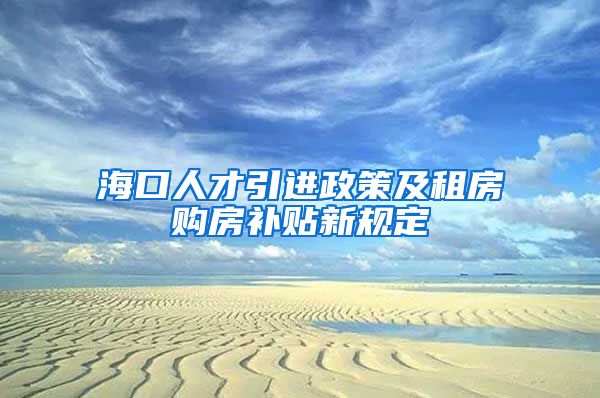 海口人才引进政策及租房购房补贴新规定