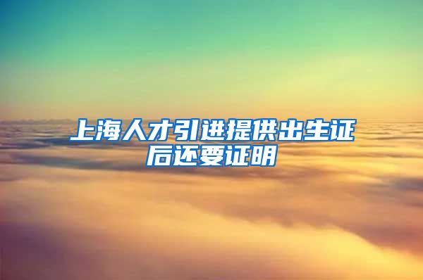 上海人才引进提供出生证后还要证明