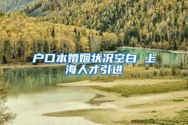 户口本婚姻状况空白 上海人才引进