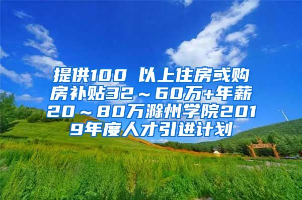 提供100㎡以上住房或购房补贴32～60万+年薪20～80万滁州学院2019年度人才引进计划
