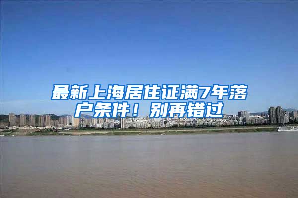 最新上海居住证满7年落户条件！别再错过