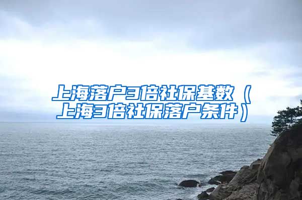 上海落户3倍社保基数(上海3倍社保落户条件)