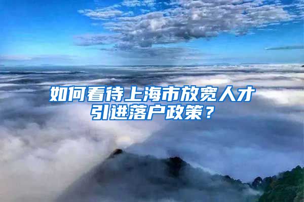 如何看待上海市放宽人才引进落户政策?