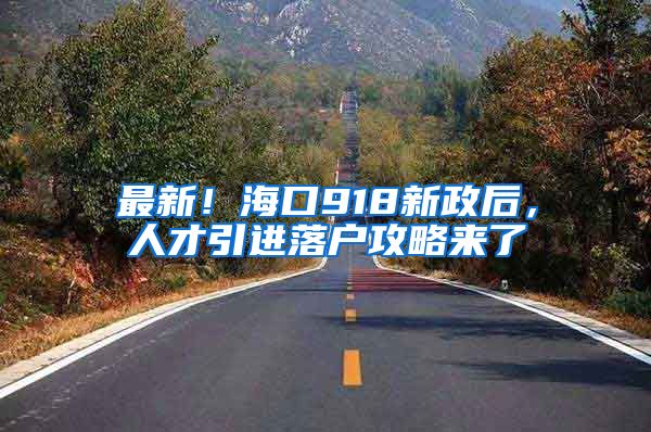 最新！海口918新政后，人才引进落户攻略来了