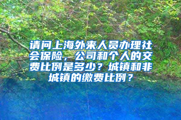 请问上海外来人员办理社会保险，公司和个人的交费比例是多少？城镇和非城镇的缴费比例？