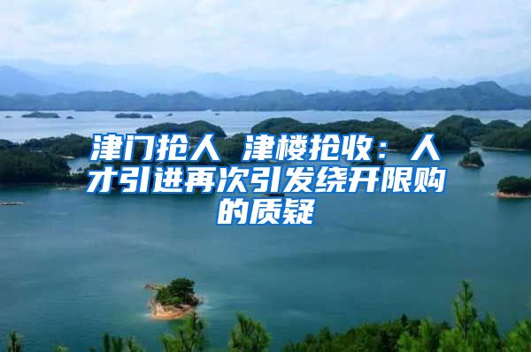 津门抢人 津楼抢收：人才引进再次引发绕开限购的质疑