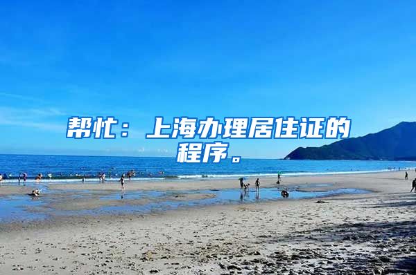 帮忙：上海办理居住证的程序。